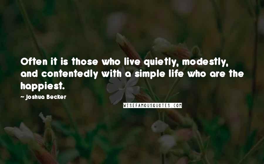 Joshua Becker Quotes: Often it is those who live quietly, modestly, and contentedly with a simple life who are the happiest.