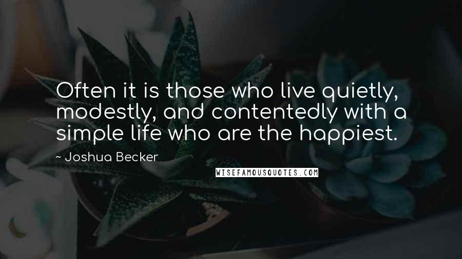 Joshua Becker Quotes: Often it is those who live quietly, modestly, and contentedly with a simple life who are the happiest.