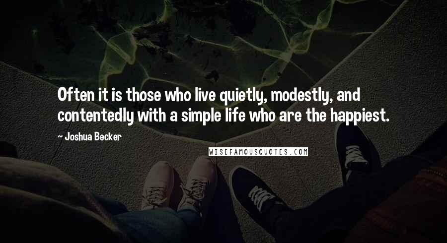 Joshua Becker Quotes: Often it is those who live quietly, modestly, and contentedly with a simple life who are the happiest.