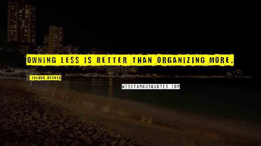 Joshua Becker Quotes: Owning less is better than organizing more.