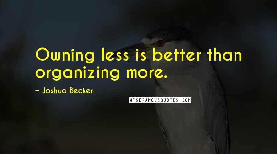 Joshua Becker Quotes: Owning less is better than organizing more.