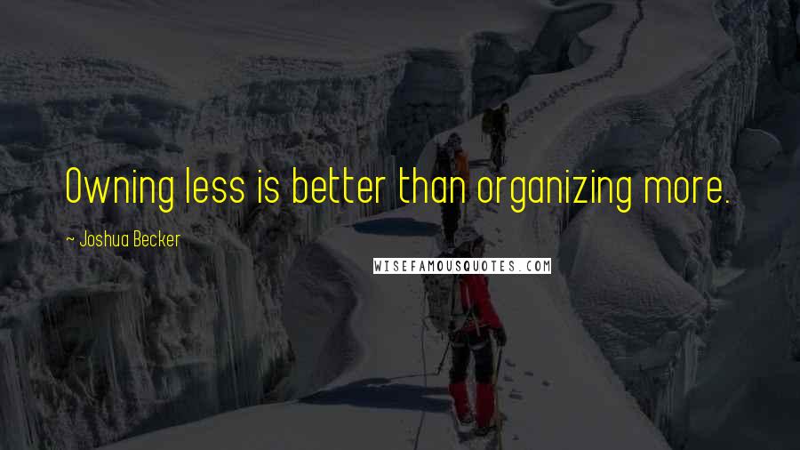 Joshua Becker Quotes: Owning less is better than organizing more.