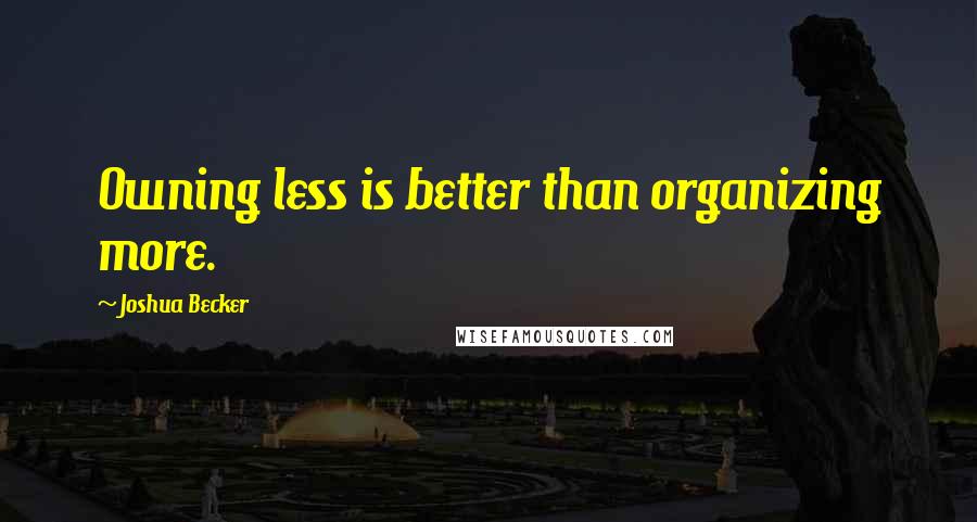 Joshua Becker Quotes: Owning less is better than organizing more.