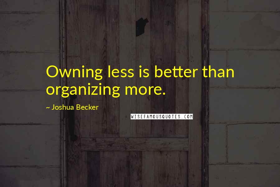 Joshua Becker Quotes: Owning less is better than organizing more.