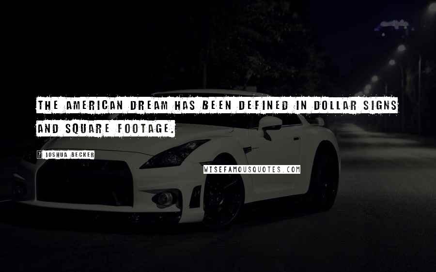 Joshua Becker Quotes: The American Dream has been defined in dollar signs and square footage.