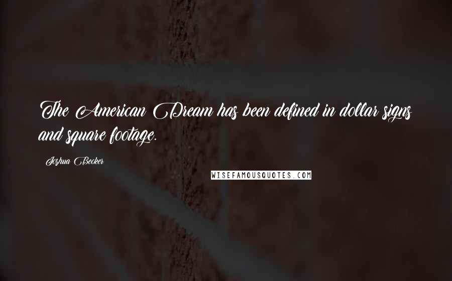 Joshua Becker Quotes: The American Dream has been defined in dollar signs and square footage.