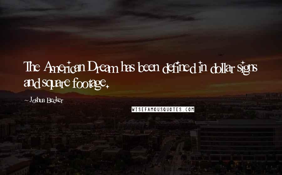 Joshua Becker Quotes: The American Dream has been defined in dollar signs and square footage.