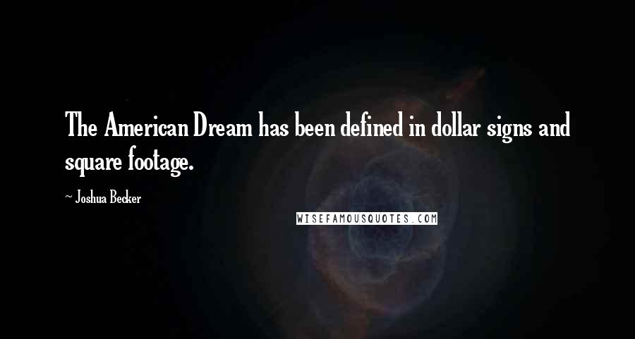 Joshua Becker Quotes: The American Dream has been defined in dollar signs and square footage.