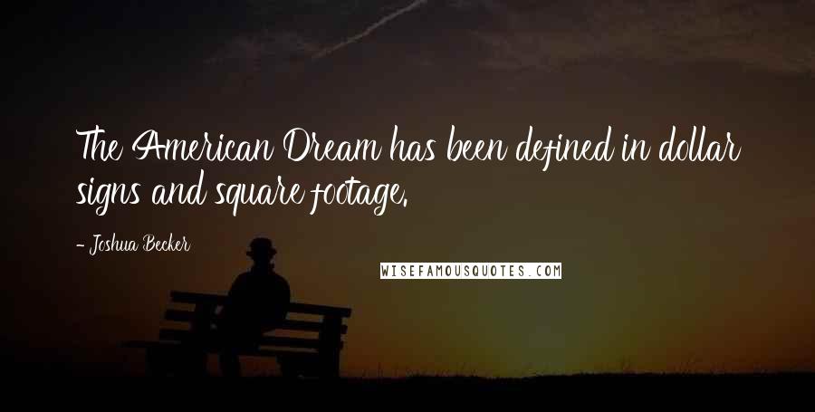 Joshua Becker Quotes: The American Dream has been defined in dollar signs and square footage.