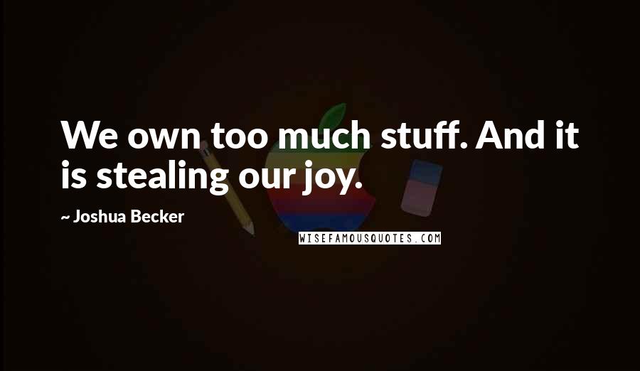 Joshua Becker Quotes: We own too much stuff. And it is stealing our joy.