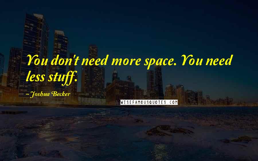 Joshua Becker Quotes: You don't need more space. You need less stuff.