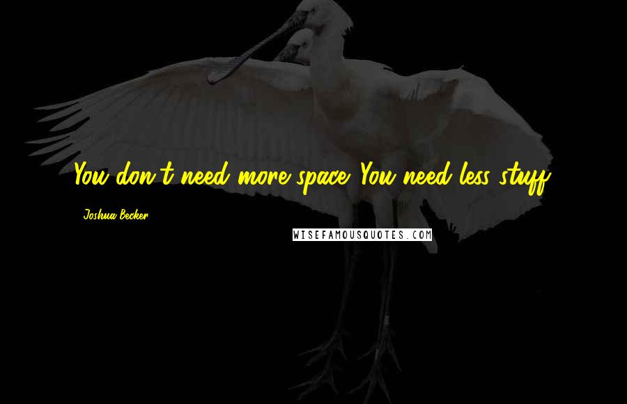 Joshua Becker Quotes: You don't need more space. You need less stuff.