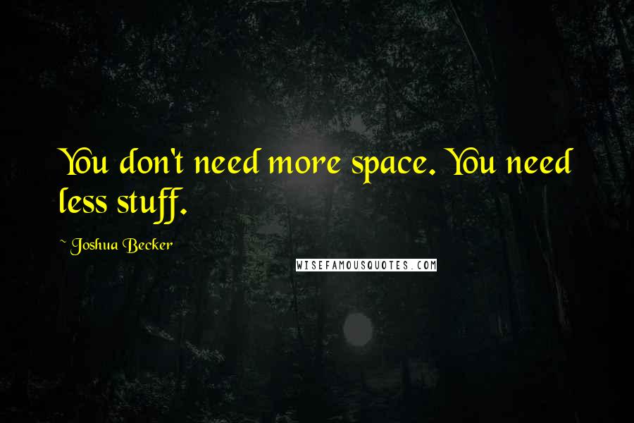 Joshua Becker Quotes: You don't need more space. You need less stuff.