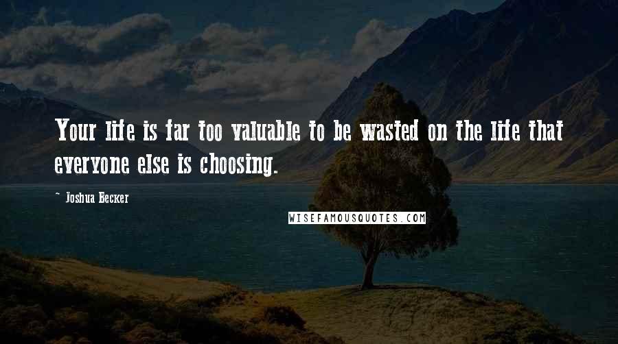 Joshua Becker Quotes: Your life is far too valuable to be wasted on the life that everyone else is choosing.