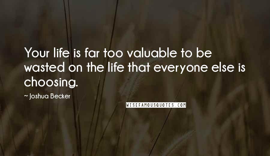 Joshua Becker Quotes: Your life is far too valuable to be wasted on the life that everyone else is choosing.
