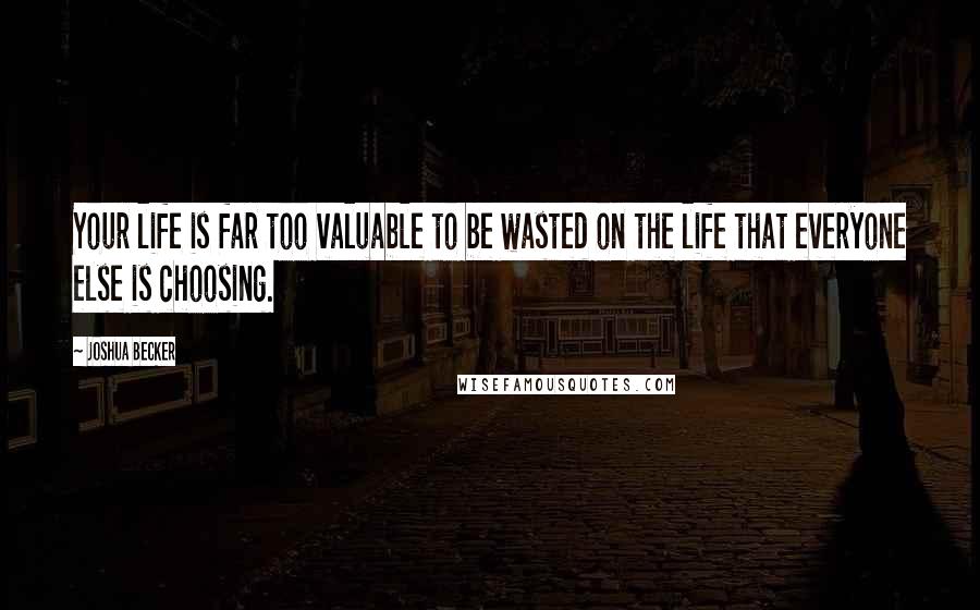 Joshua Becker Quotes: Your life is far too valuable to be wasted on the life that everyone else is choosing.