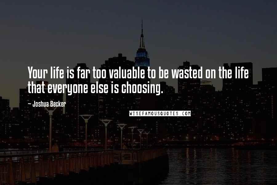 Joshua Becker Quotes: Your life is far too valuable to be wasted on the life that everyone else is choosing.