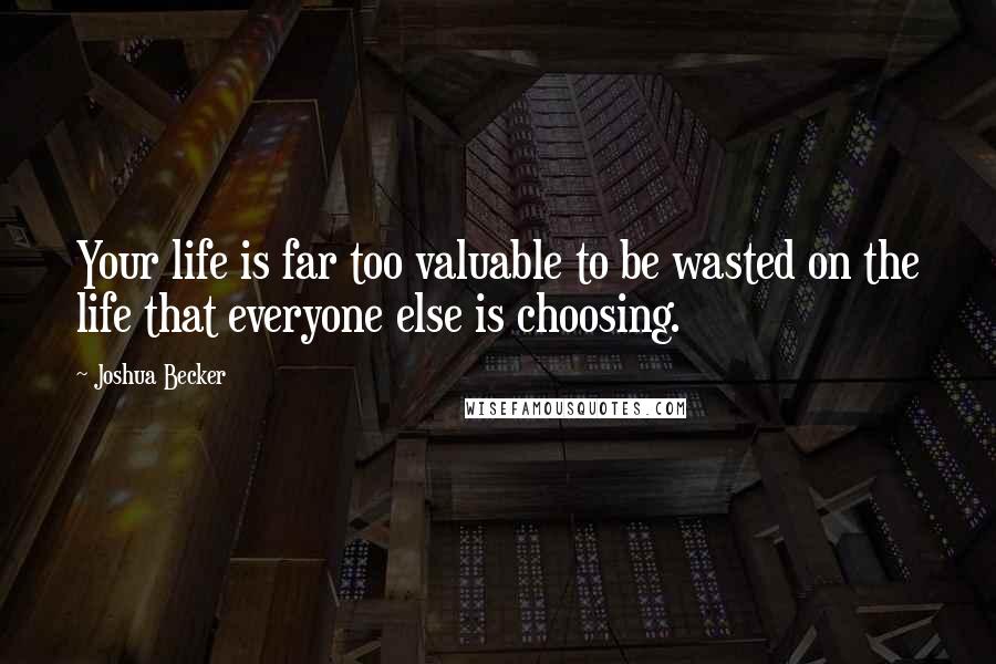 Joshua Becker Quotes: Your life is far too valuable to be wasted on the life that everyone else is choosing.