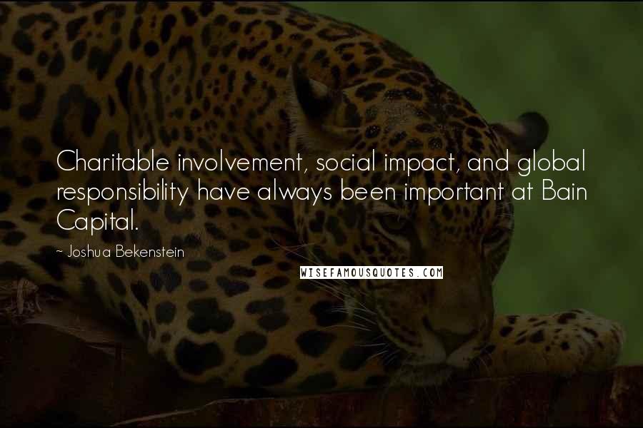 Joshua Bekenstein Quotes: Charitable involvement, social impact, and global responsibility have always been important at Bain Capital.