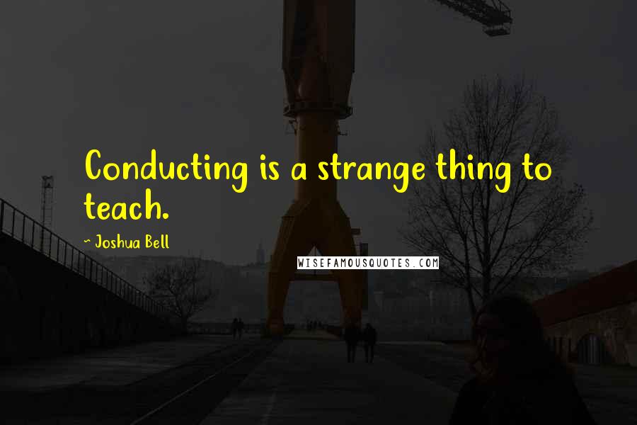 Joshua Bell Quotes: Conducting is a strange thing to teach.