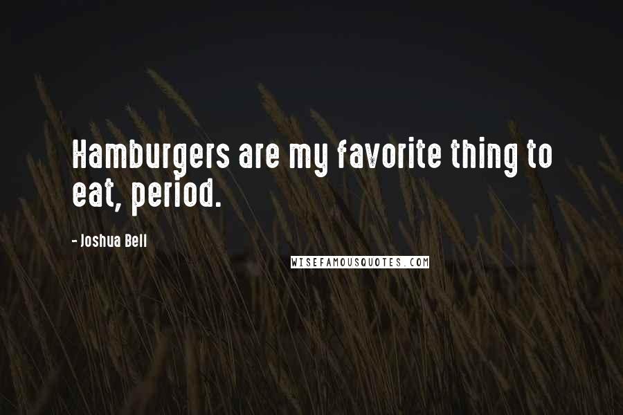 Joshua Bell Quotes: Hamburgers are my favorite thing to eat, period.