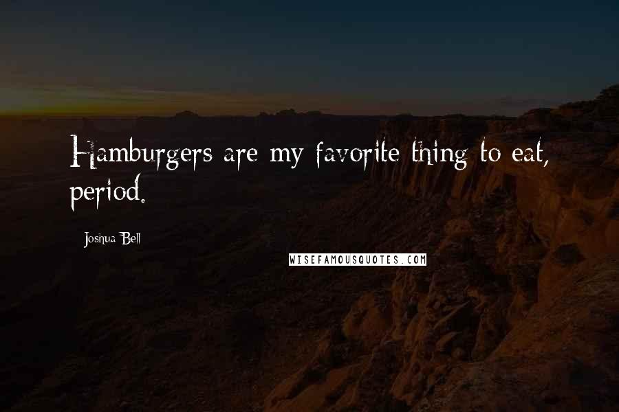 Joshua Bell Quotes: Hamburgers are my favorite thing to eat, period.