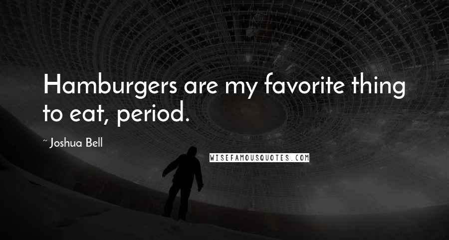 Joshua Bell Quotes: Hamburgers are my favorite thing to eat, period.