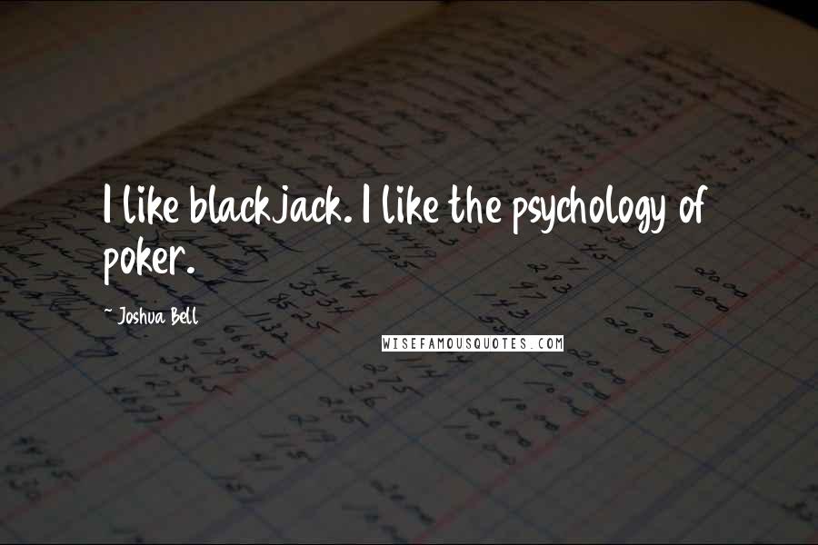 Joshua Bell Quotes: I like blackjack. I like the psychology of poker.