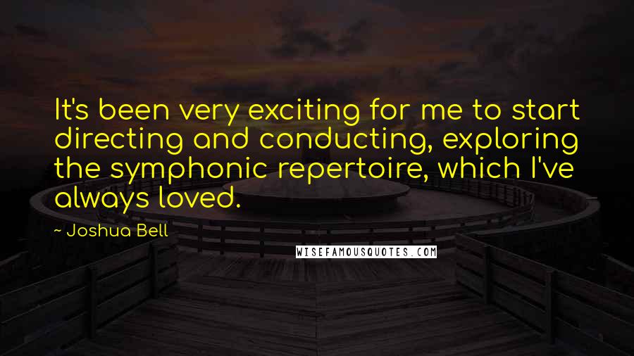 Joshua Bell Quotes: It's been very exciting for me to start directing and conducting, exploring the symphonic repertoire, which I've always loved.