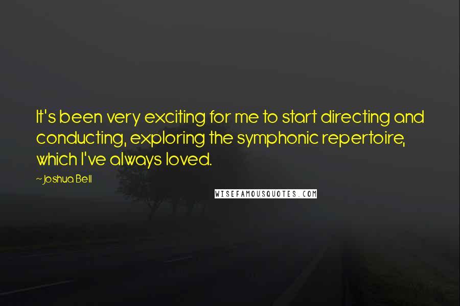 Joshua Bell Quotes: It's been very exciting for me to start directing and conducting, exploring the symphonic repertoire, which I've always loved.