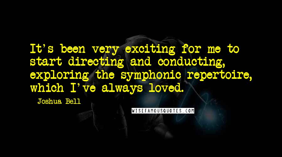 Joshua Bell Quotes: It's been very exciting for me to start directing and conducting, exploring the symphonic repertoire, which I've always loved.