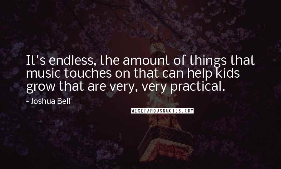 Joshua Bell Quotes: It's endless, the amount of things that music touches on that can help kids grow that are very, very practical.