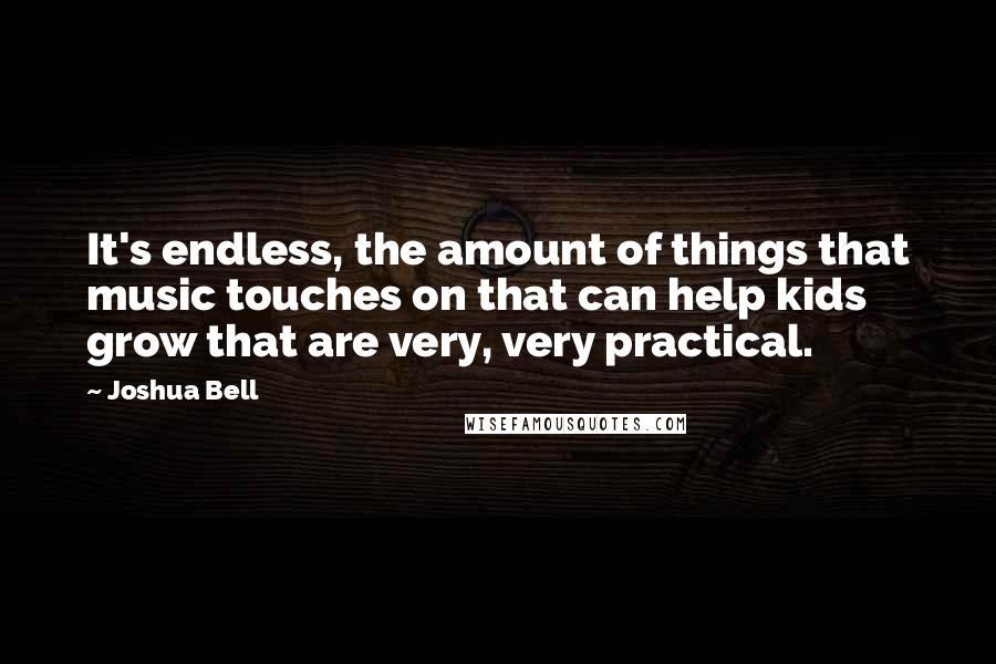 Joshua Bell Quotes: It's endless, the amount of things that music touches on that can help kids grow that are very, very practical.