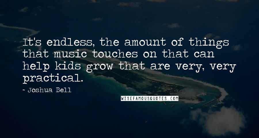 Joshua Bell Quotes: It's endless, the amount of things that music touches on that can help kids grow that are very, very practical.