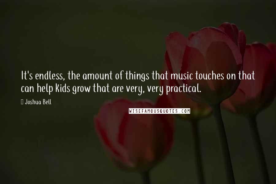 Joshua Bell Quotes: It's endless, the amount of things that music touches on that can help kids grow that are very, very practical.