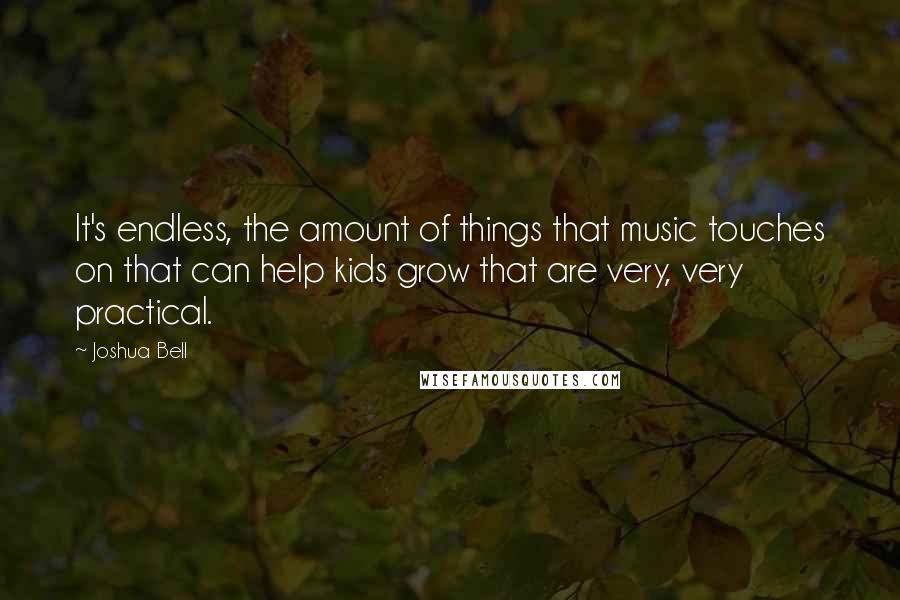 Joshua Bell Quotes: It's endless, the amount of things that music touches on that can help kids grow that are very, very practical.