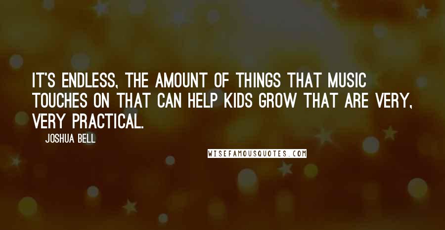 Joshua Bell Quotes: It's endless, the amount of things that music touches on that can help kids grow that are very, very practical.