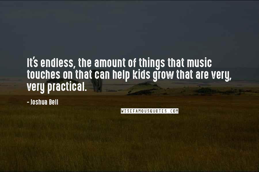 Joshua Bell Quotes: It's endless, the amount of things that music touches on that can help kids grow that are very, very practical.