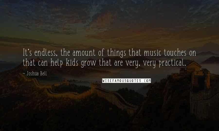 Joshua Bell Quotes: It's endless, the amount of things that music touches on that can help kids grow that are very, very practical.