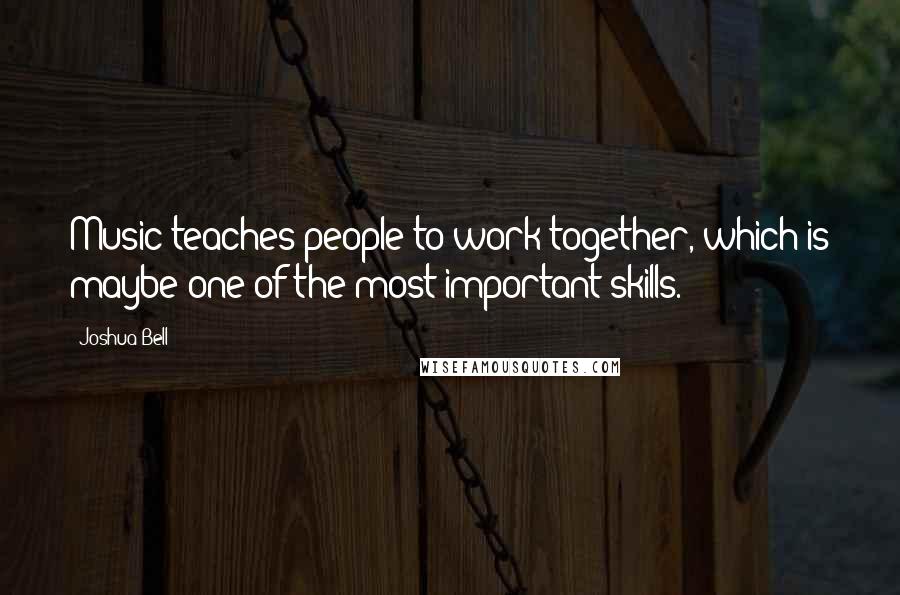 Joshua Bell Quotes: Music teaches people to work together, which is maybe one of the most important skills.