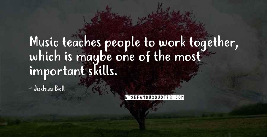 Joshua Bell Quotes: Music teaches people to work together, which is maybe one of the most important skills.