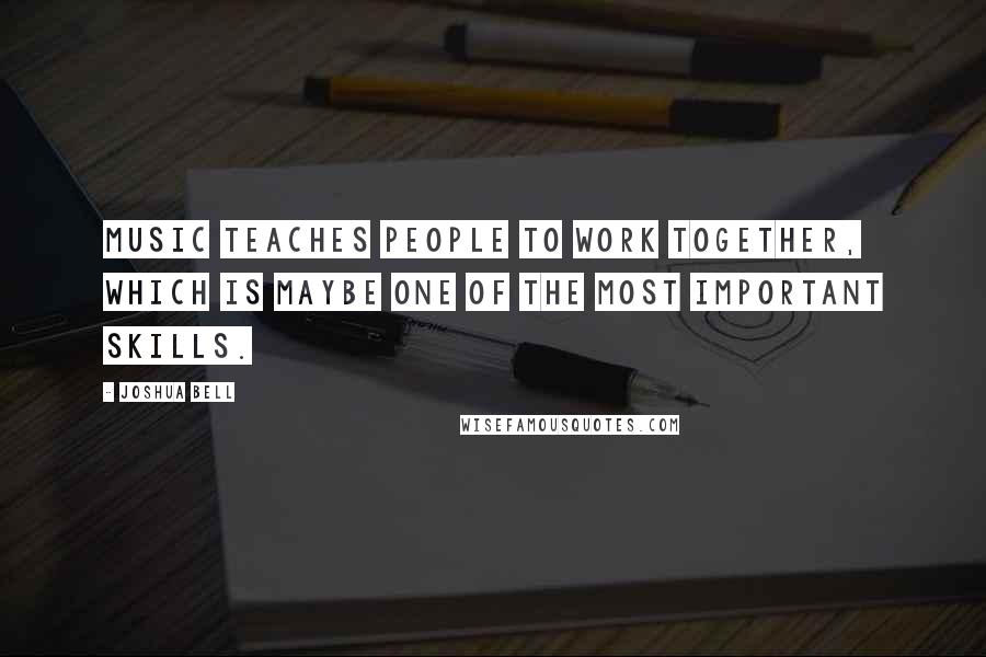 Joshua Bell Quotes: Music teaches people to work together, which is maybe one of the most important skills.