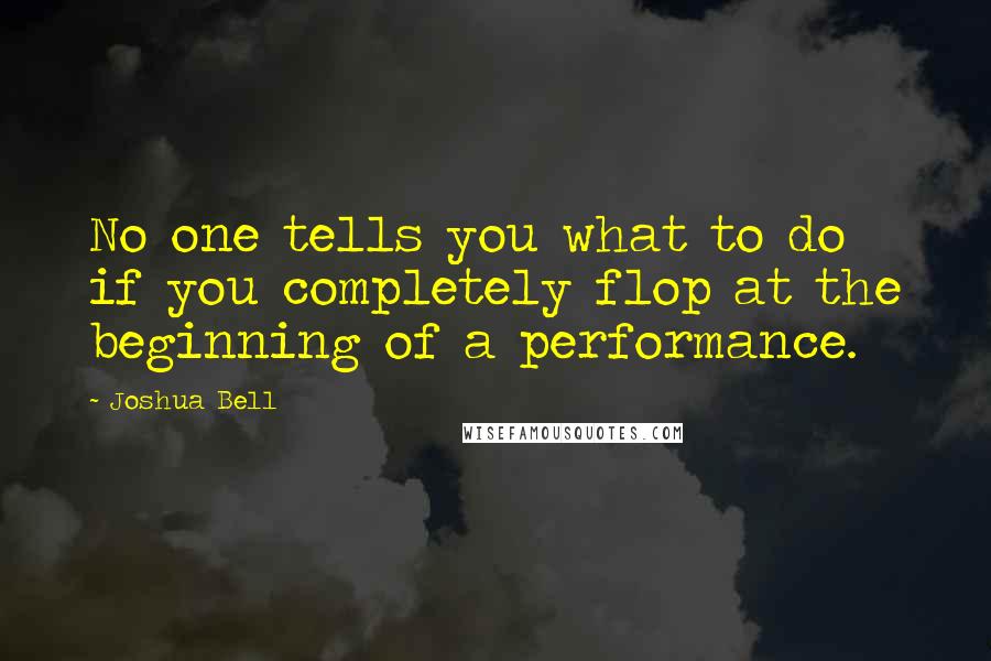 Joshua Bell Quotes: No one tells you what to do if you completely flop at the beginning of a performance.