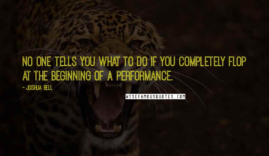 Joshua Bell Quotes: No one tells you what to do if you completely flop at the beginning of a performance.