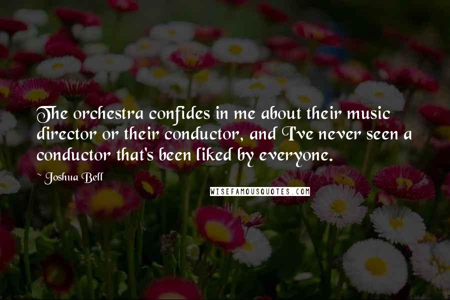 Joshua Bell Quotes: The orchestra confides in me about their music director or their conductor, and I've never seen a conductor that's been liked by everyone.