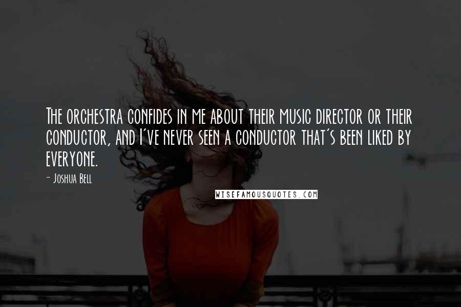 Joshua Bell Quotes: The orchestra confides in me about their music director or their conductor, and I've never seen a conductor that's been liked by everyone.