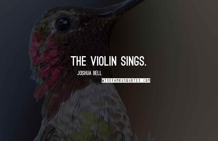 Joshua Bell Quotes: The violin sings.