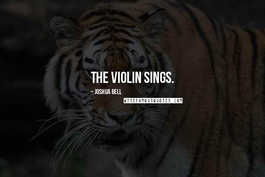 Joshua Bell Quotes: The violin sings.