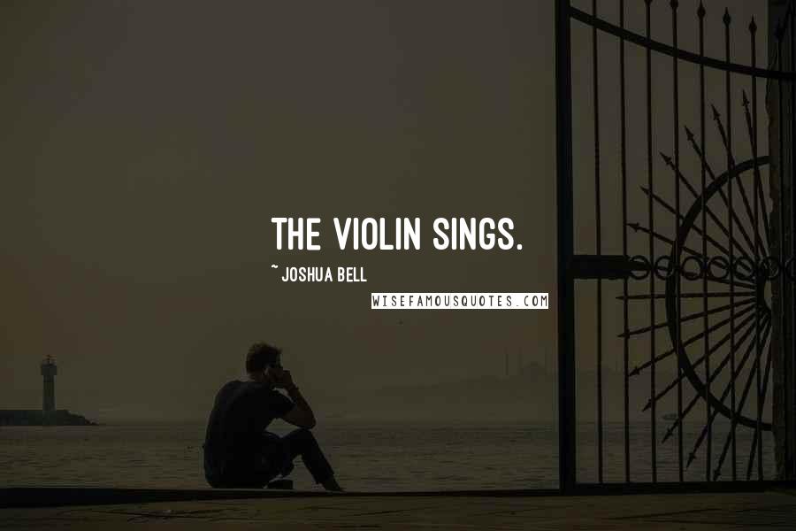 Joshua Bell Quotes: The violin sings.