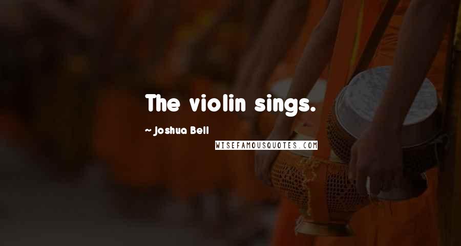 Joshua Bell Quotes: The violin sings.